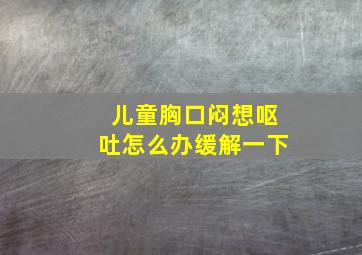 儿童胸口闷想呕吐怎么办缓解一下