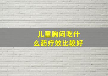 儿童胸闷吃什么药疗效比较好