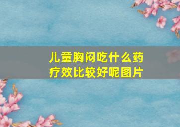 儿童胸闷吃什么药疗效比较好呢图片