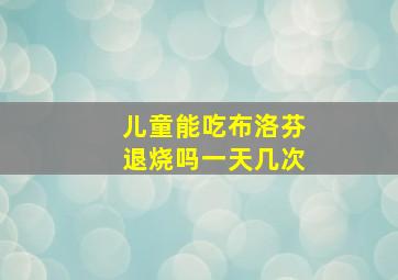 儿童能吃布洛芬退烧吗一天几次