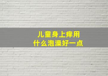 儿童身上痒用什么泡澡好一点