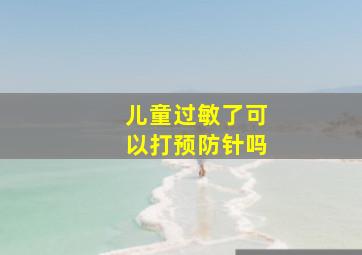 儿童过敏了可以打预防针吗