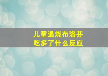 儿童退烧布洛芬吃多了什么反应