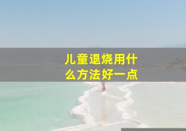 儿童退烧用什么方法好一点