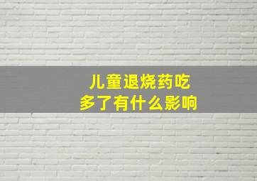 儿童退烧药吃多了有什么影响