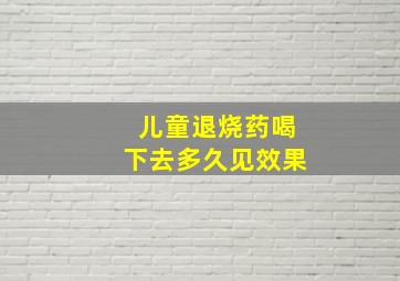 儿童退烧药喝下去多久见效果