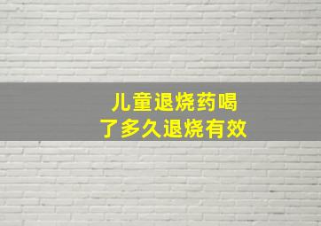 儿童退烧药喝了多久退烧有效