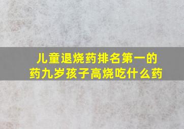 儿童退烧药排名第一的药九岁孩子高烧吃什么药