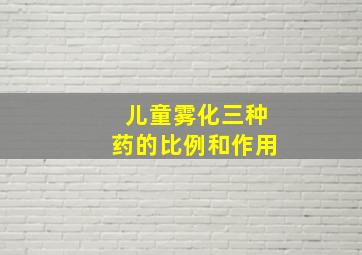 儿童雾化三种药的比例和作用