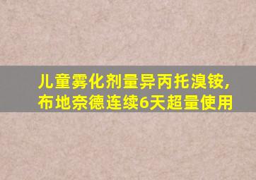 儿童雾化剂量异丙托溴铵,布地奈德连续6天超量使用