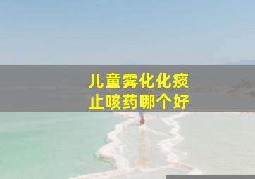 儿童雾化化痰止咳药哪个好