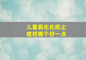 儿童雾化化痰止咳药哪个好一点