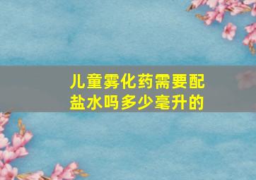 儿童雾化药需要配盐水吗多少毫升的