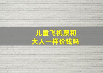 儿童飞机票和大人一样价钱吗