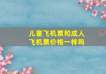 儿童飞机票和成人飞机票价格一样吗