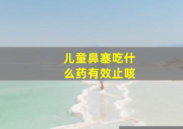 儿童鼻塞吃什么药有效止咳