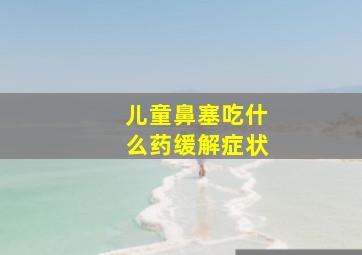 儿童鼻塞吃什么药缓解症状