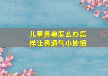 儿童鼻塞怎么办怎样让鼻通气小妙招