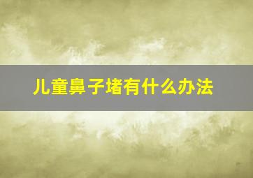 儿童鼻子堵有什么办法