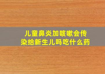 儿童鼻炎加咳嗽会传染给新生儿吗吃什么药