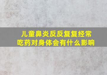 儿童鼻炎反反复复经常吃药对身体会有什么影响