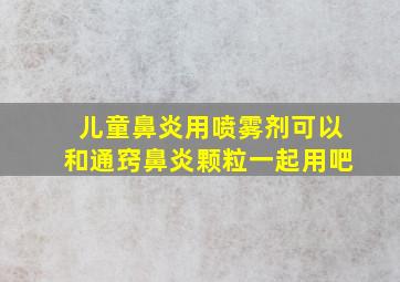 儿童鼻炎用喷雾剂可以和通窍鼻炎颗粒一起用吧