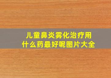 儿童鼻炎雾化治疗用什么药最好呢图片大全