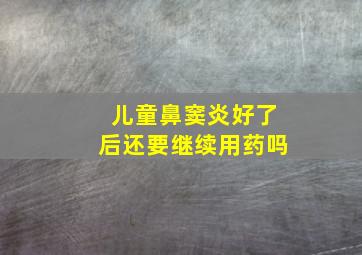 儿童鼻窦炎好了后还要继续用药吗