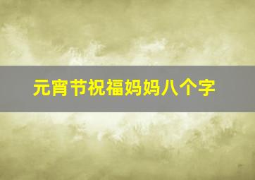 元宵节祝福妈妈八个字