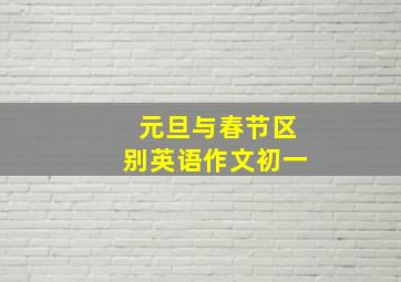 元旦与春节区别英语作文初一