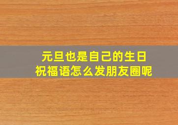 元旦也是自己的生日祝福语怎么发朋友圈呢