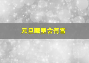 元旦哪里会有雪