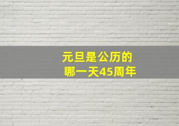 元旦是公历的哪一天45周年