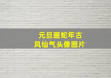 元旦画蛇年古风仙气头像图片