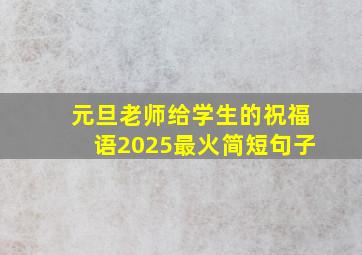 元旦老师给学生的祝福语2025最火简短句子