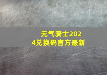 元气骑士2024兑换码官方最新