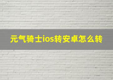 元气骑士ios转安卓怎么转