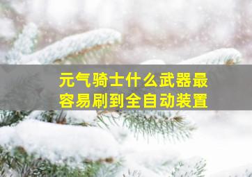 元气骑士什么武器最容易刷到全自动装置