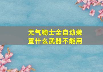 元气骑士全自动装置什么武器不能用