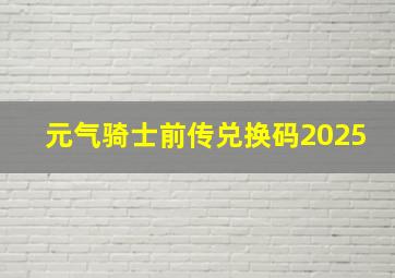 元气骑士前传兑换码2025