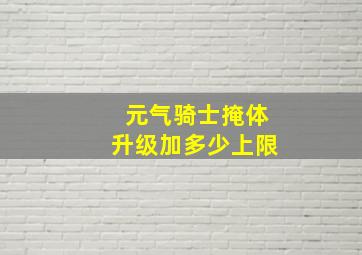 元气骑士掩体升级加多少上限