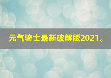 元气骑士最新破解版2021。