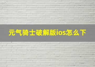 元气骑士破解版ios怎么下