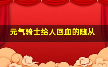 元气骑士给人回血的随从