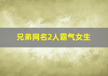 兄弟网名2人霸气女生