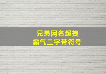 兄弟网名超拽霸气二字带符号