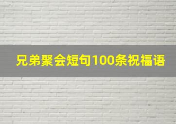 兄弟聚会短句100条祝福语