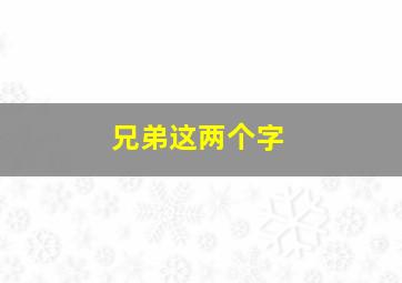 兄弟这两个字