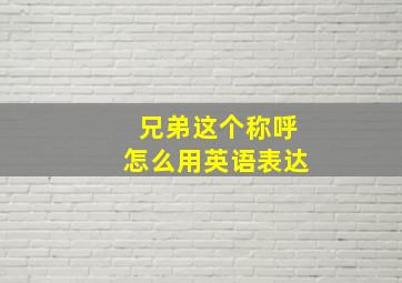 兄弟这个称呼怎么用英语表达