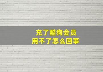 充了酷狗会员用不了怎么回事